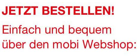 Jetzt bestellen! Einfach und bequem über den mobi Webshop: